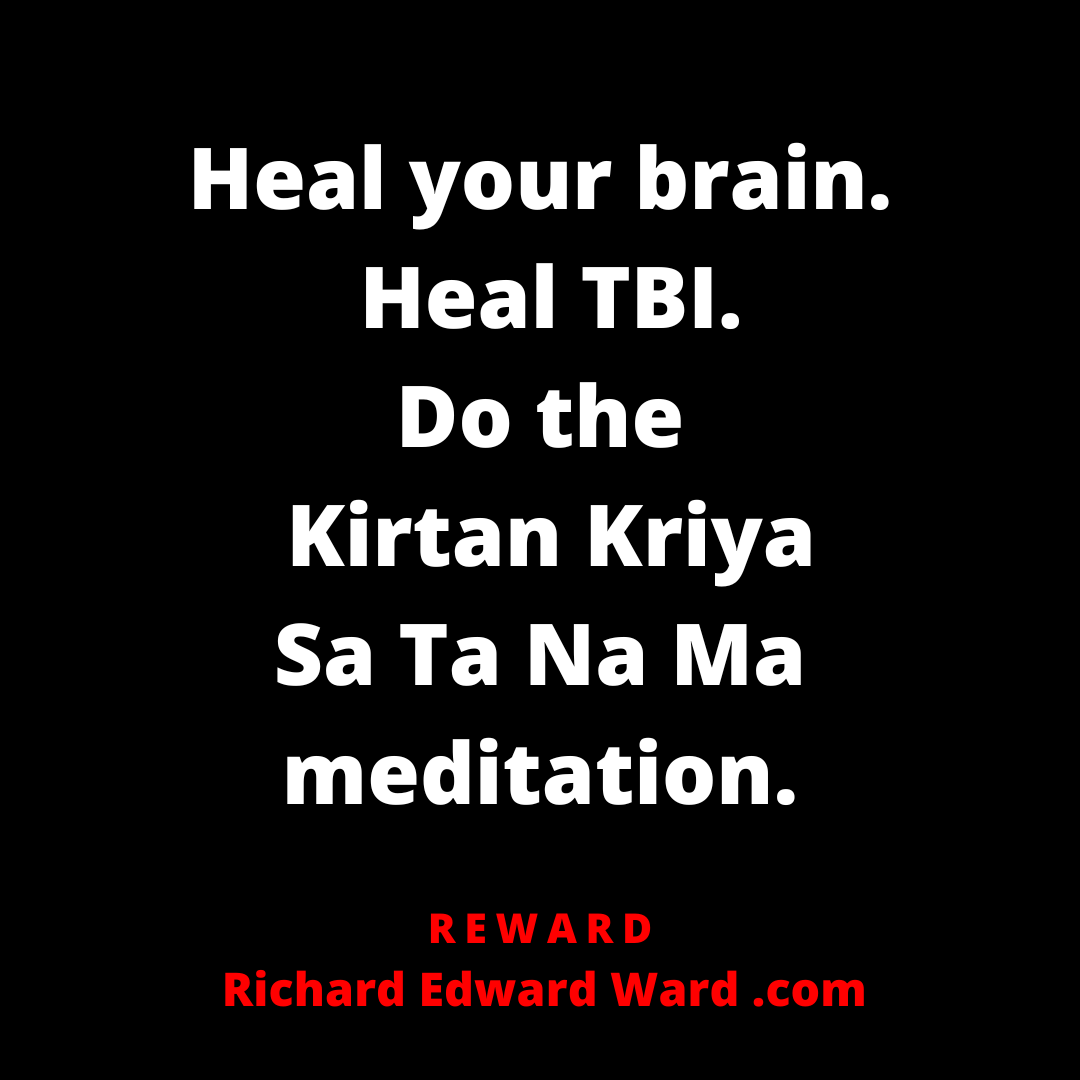Heal your brain.  Heal TBI. Do the  Kirtan Kriya Sa Ta Na Ma meditation. - Richard Edward Ward