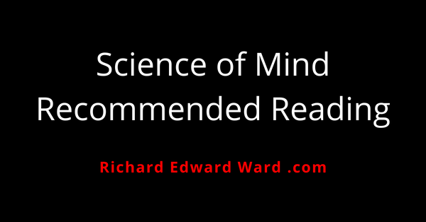 The Science of Mind Recommended Reading 1 Science of Mind - recommended reading - richard edward ward ask me