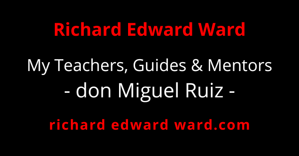 don Miguel Ruiz - My Teachers, Guides, and Mentors - richard edward ward - REWARD