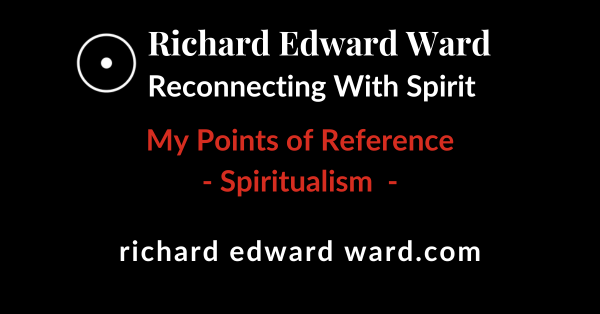 Spiritualism 1 Spiritualism - My Points of Reference - Richard Edward ward - Reconnecting With Spirit