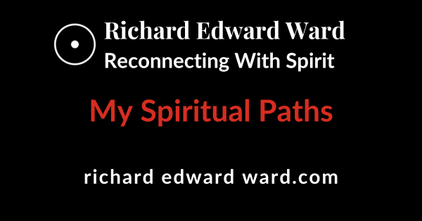 My Spiritual Paths 1 My Spiritual Paths - Richard Edward Ward - Reconnecting With Spirit