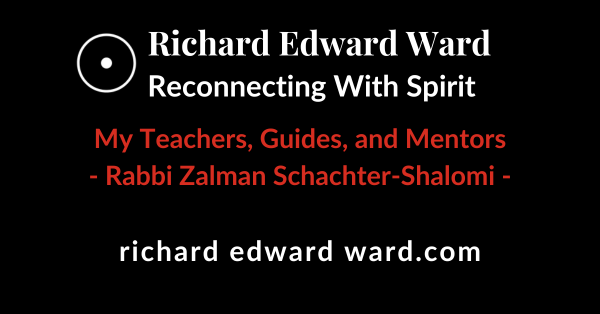 Rabbi Zalman Schachter-Shalomi 1 Rabbi Zalman Schachter-Shalomi - My Teachers Guides and Mentors - Richard Edward Ward - Reconnecting With Spirit