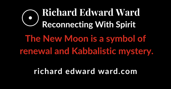The New Moon: A Universal Symbol of Renewal and Kabbalistic Mystery - Richard Edward Ward - Reconnecting With Spirit