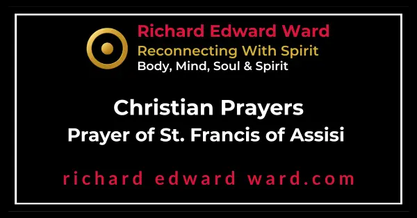 The Prayer of Saint Francis of Assisi is one of the most beloved and famous of Christian prayers. - Richard Edward Ward - Reconnecting With Spirit